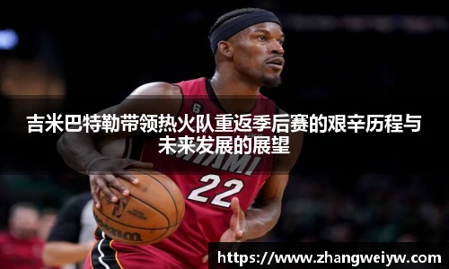 MILE米乐官网吉米巴特勒带领热火队重返季后赛的艰辛历程与未来发展的展望
